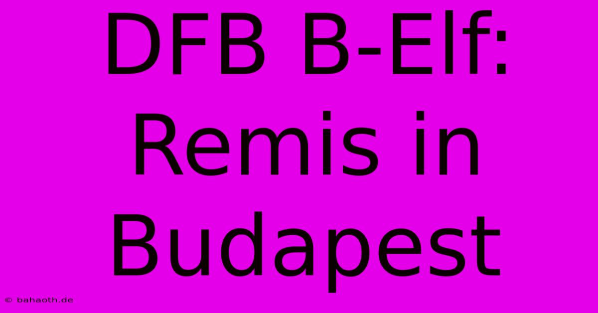 DFB B-Elf: Remis In Budapest