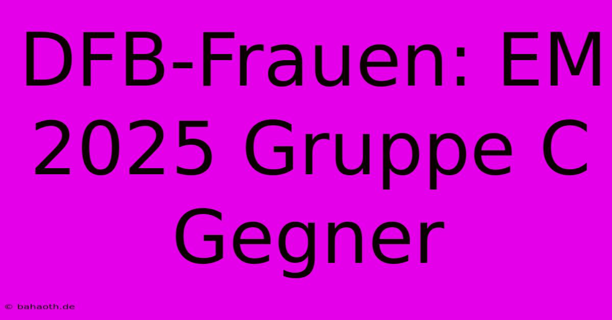 DFB-Frauen: EM 2025 Gruppe C Gegner