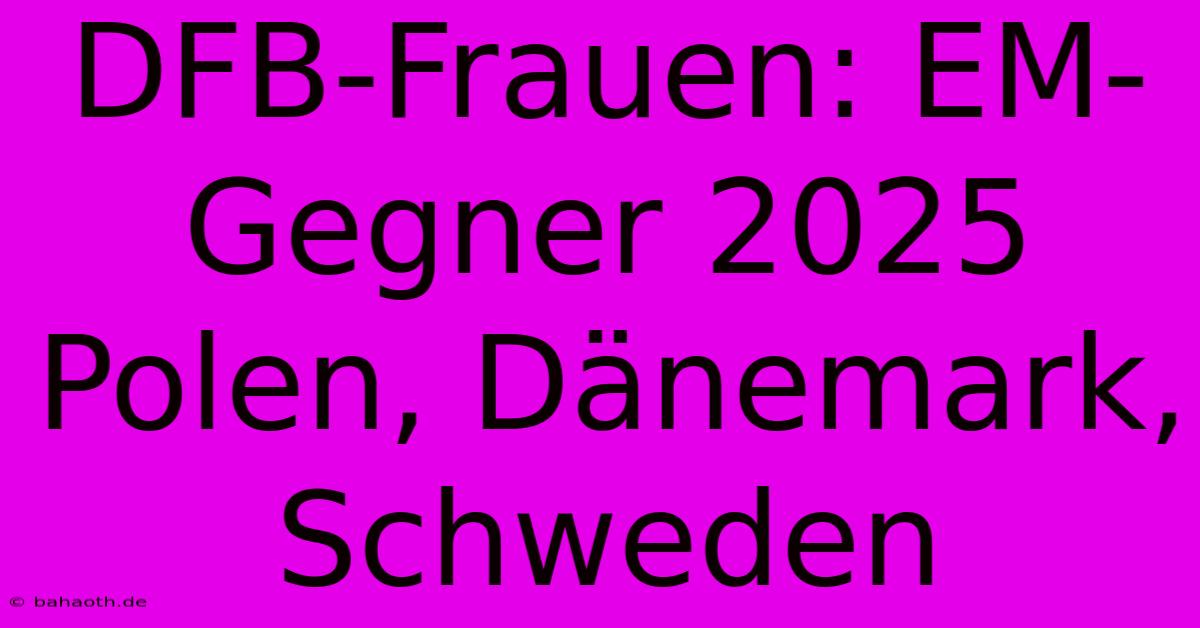 DFB-Frauen: EM-Gegner 2025 Polen, Dänemark, Schweden