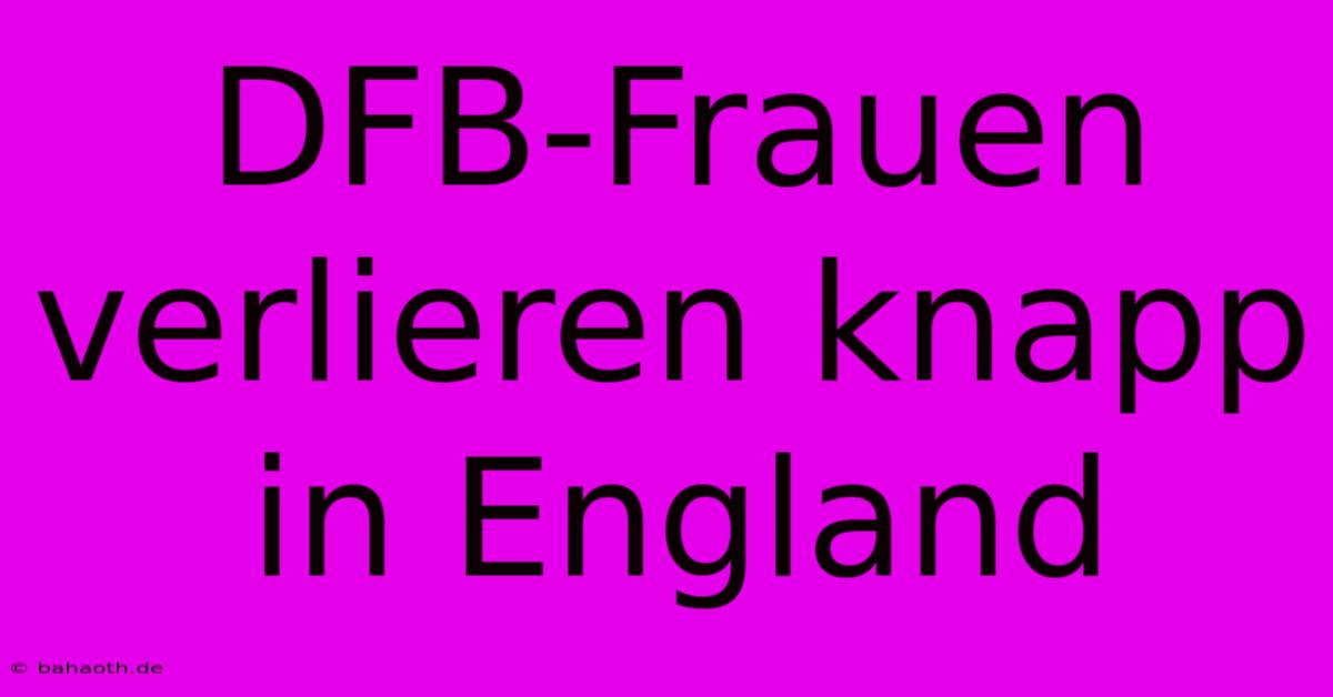 DFB-Frauen Verlieren Knapp In England