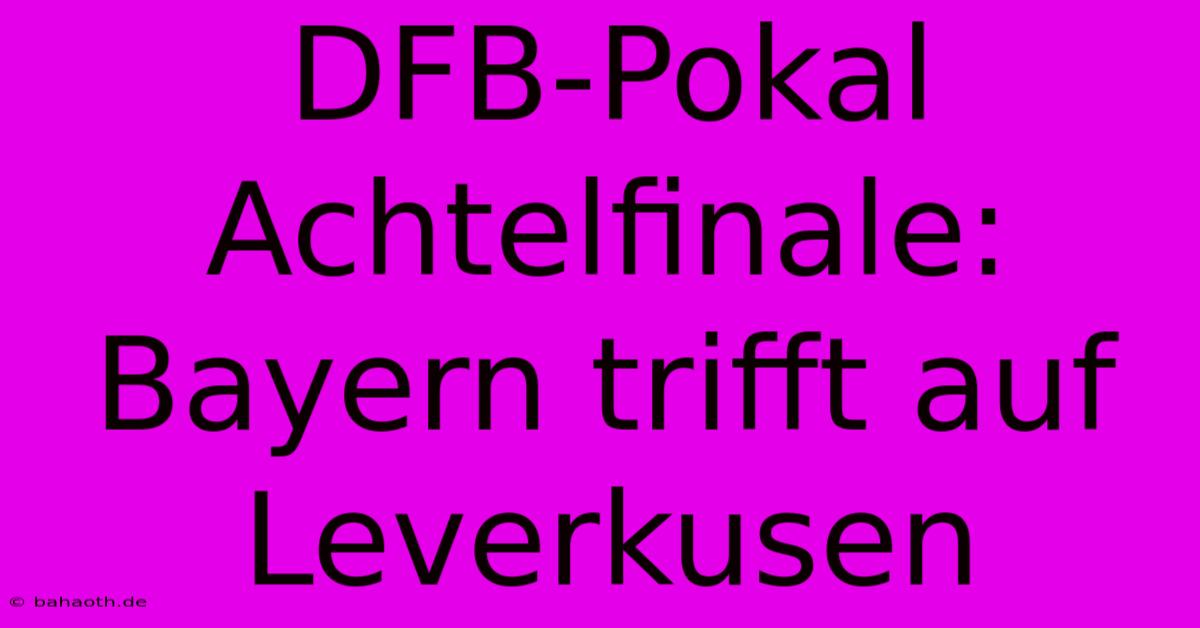 DFB-Pokal Achtelfinale: Bayern Trifft Auf Leverkusen