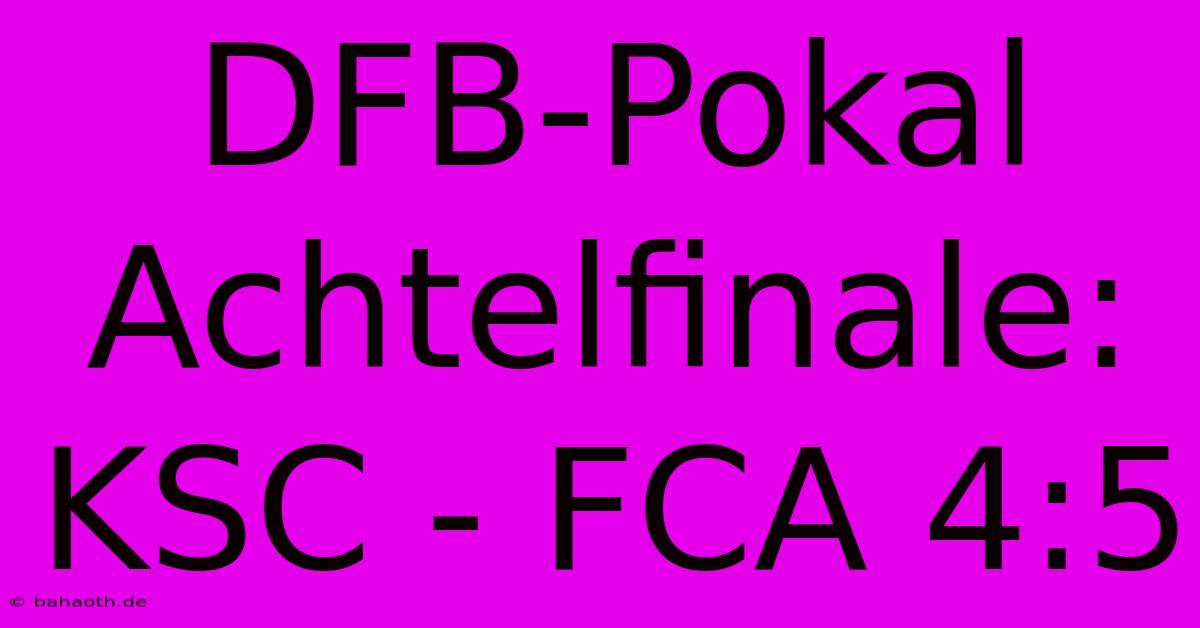 DFB-Pokal Achtelfinale: KSC - FCA 4:5