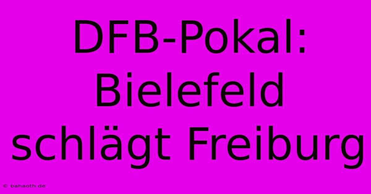 DFB-Pokal: Bielefeld Schlägt Freiburg