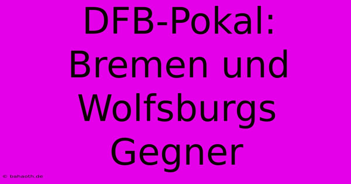 DFB-Pokal: Bremen Und Wolfsburgs Gegner