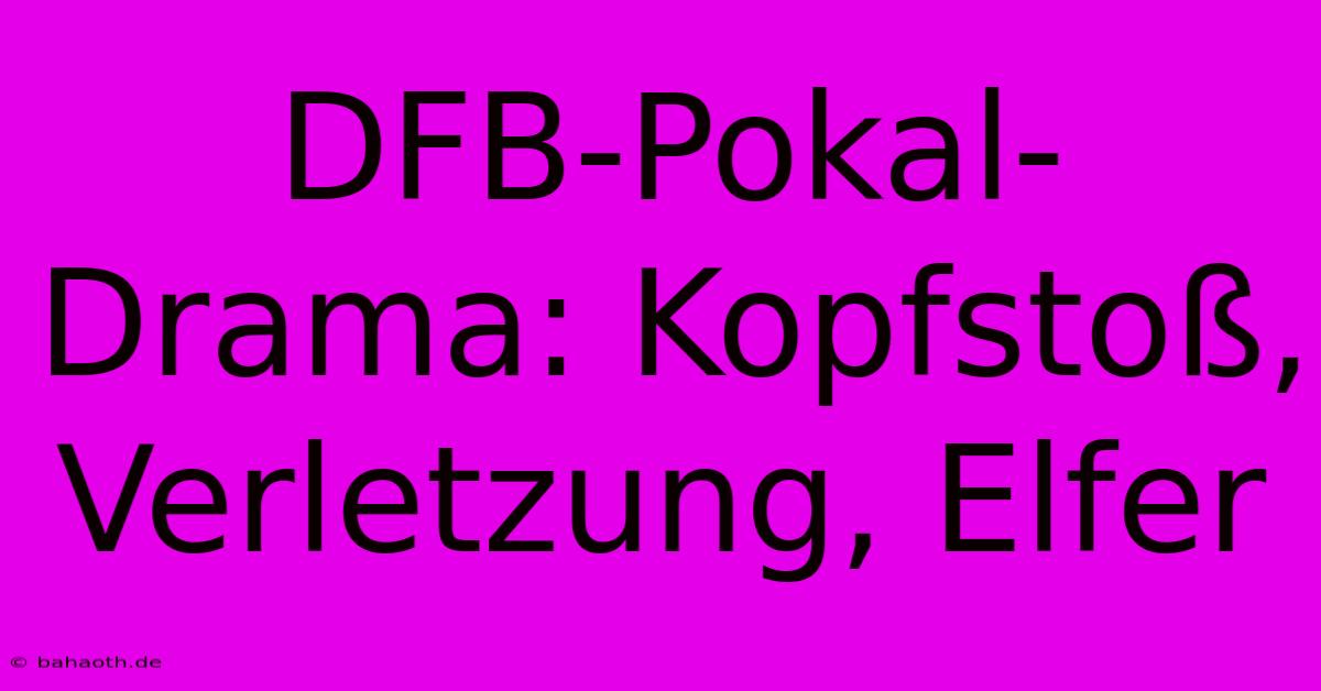 DFB-Pokal-Drama: Kopfstoß, Verletzung, Elfer