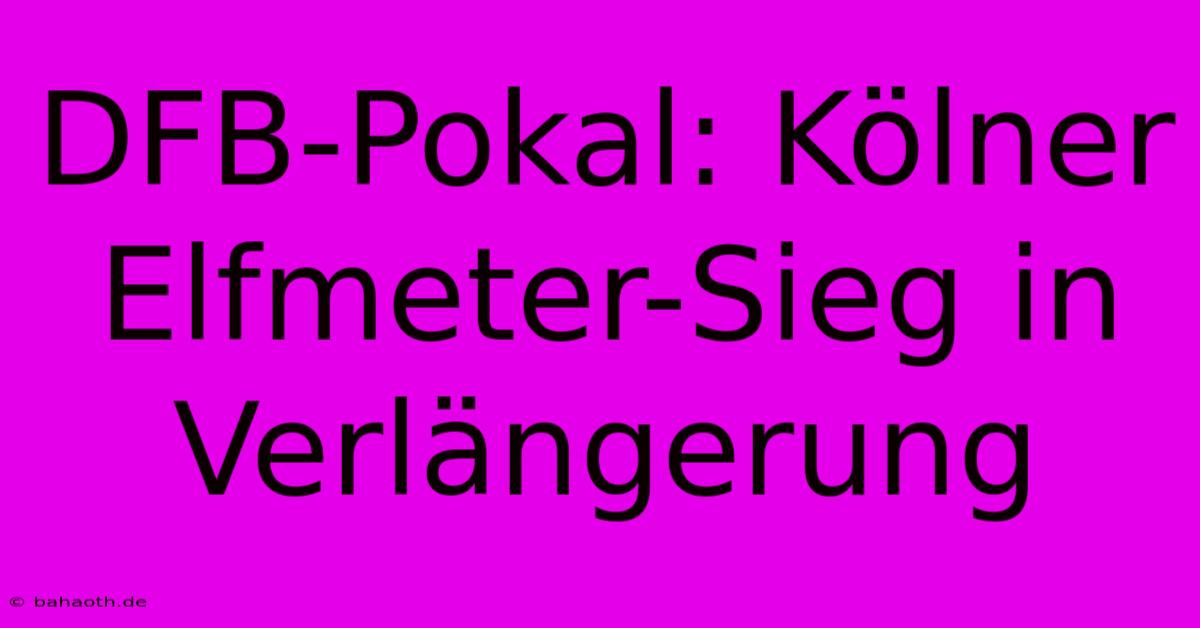 DFB-Pokal: Kölner Elfmeter-Sieg In Verlängerung