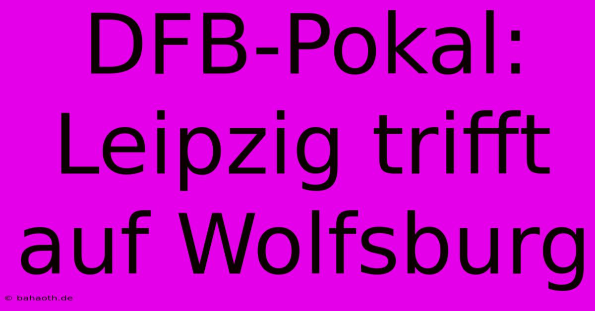 DFB-Pokal: Leipzig Trifft Auf Wolfsburg