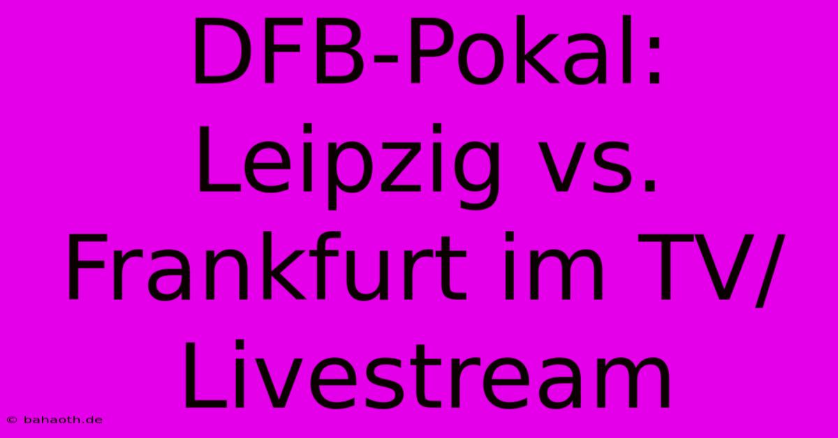 DFB-Pokal: Leipzig Vs. Frankfurt Im TV/Livestream