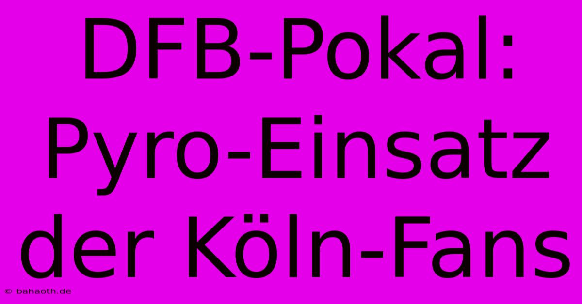 DFB-Pokal: Pyro-Einsatz Der Köln-Fans