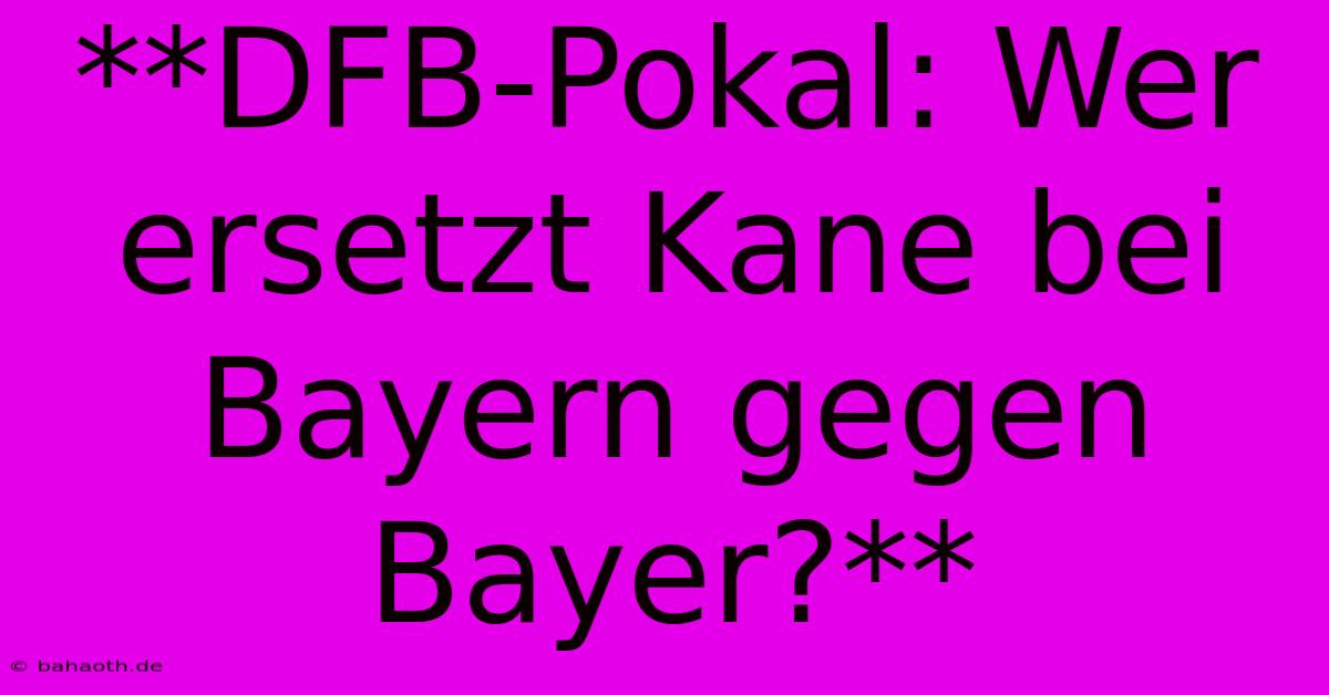 **DFB-Pokal: Wer Ersetzt Kane Bei Bayern Gegen Bayer?**