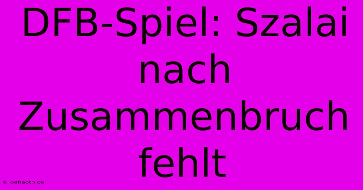 DFB-Spiel: Szalai Nach Zusammenbruch Fehlt