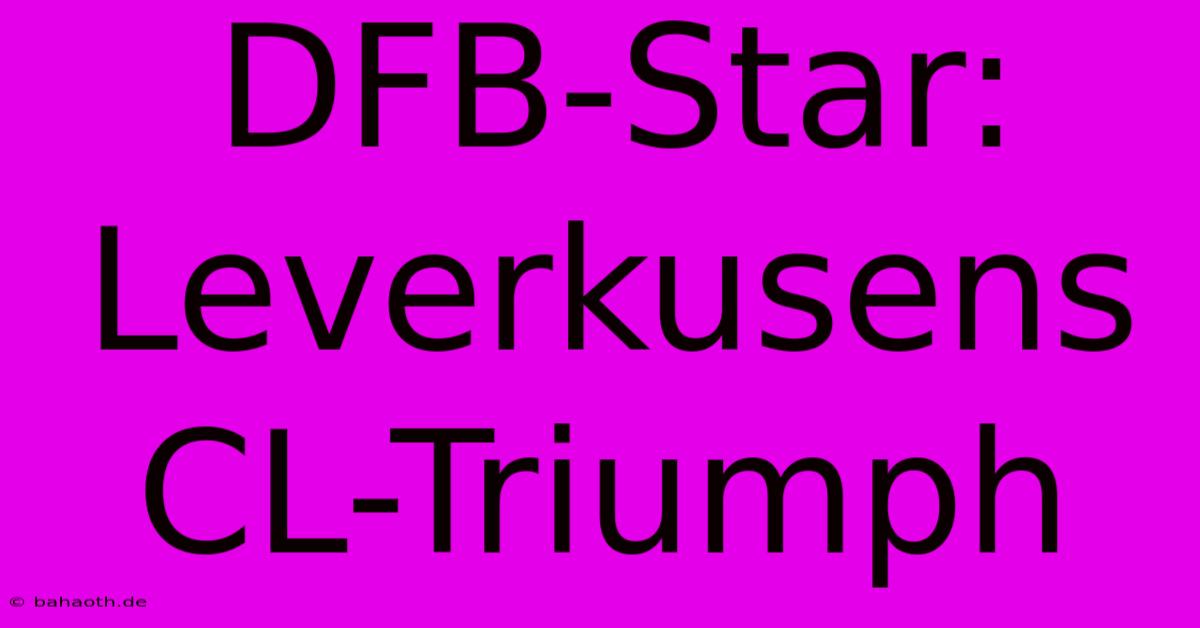 DFB-Star: Leverkusens CL-Triumph