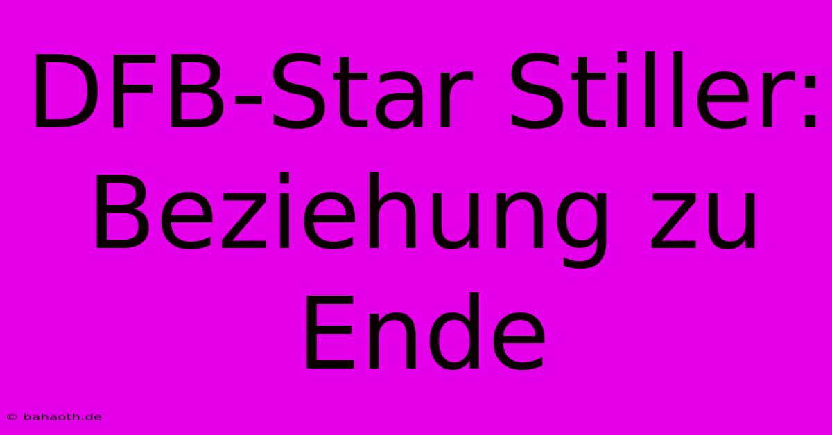 DFB-Star Stiller: Beziehung Zu Ende