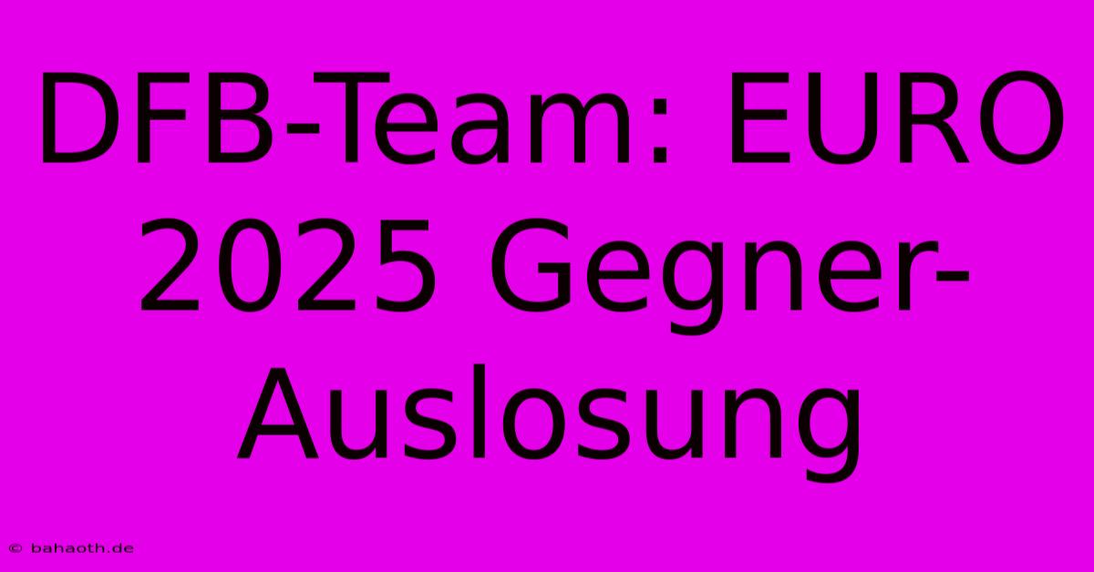 DFB-Team: EURO 2025 Gegner-Auslosung