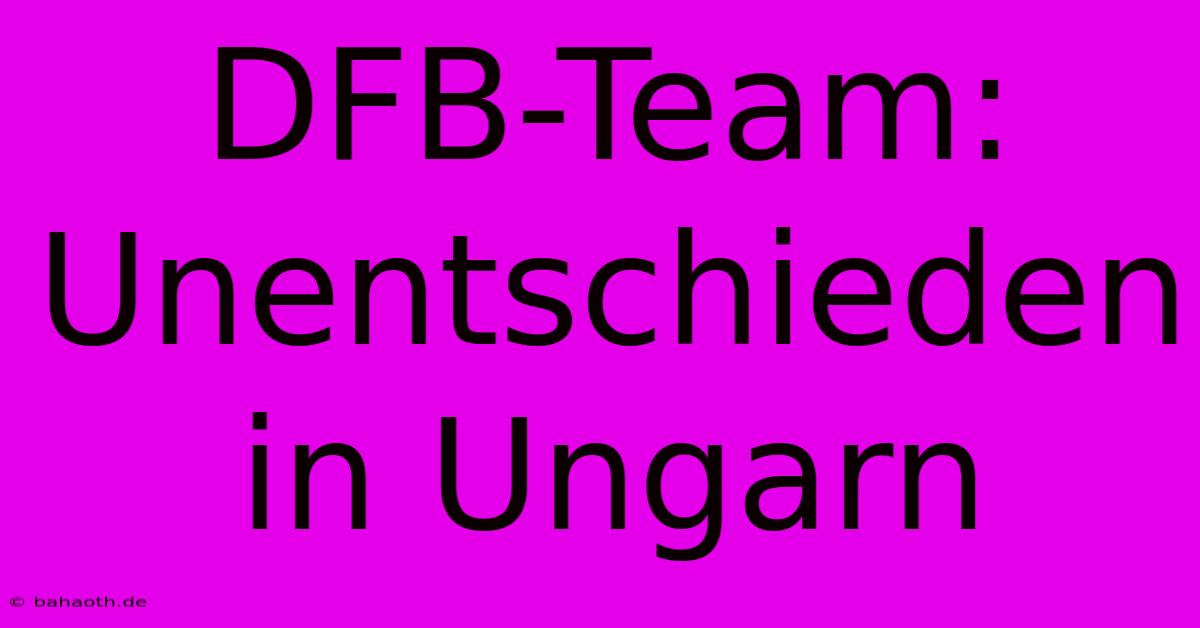 DFB-Team: Unentschieden In Ungarn