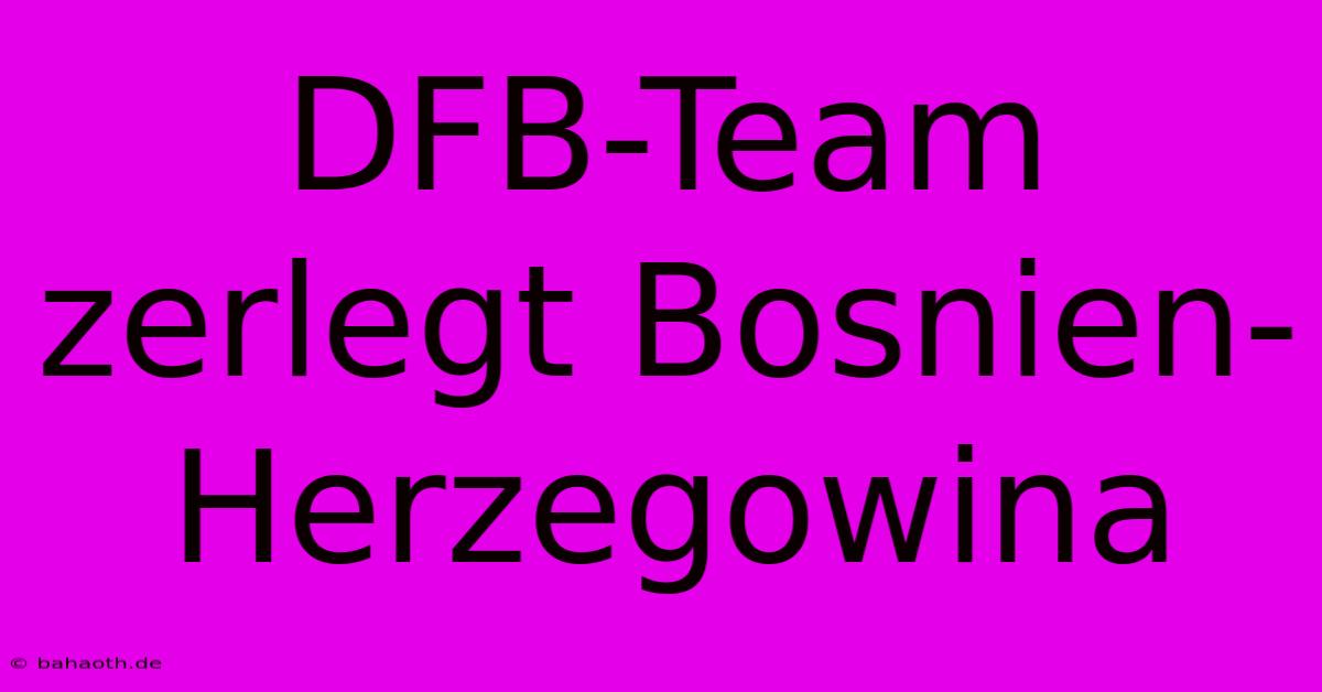 DFB-Team Zerlegt Bosnien-Herzegowina