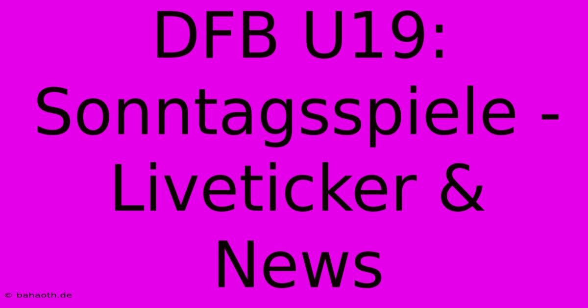 DFB U19: Sonntagsspiele - Liveticker & News