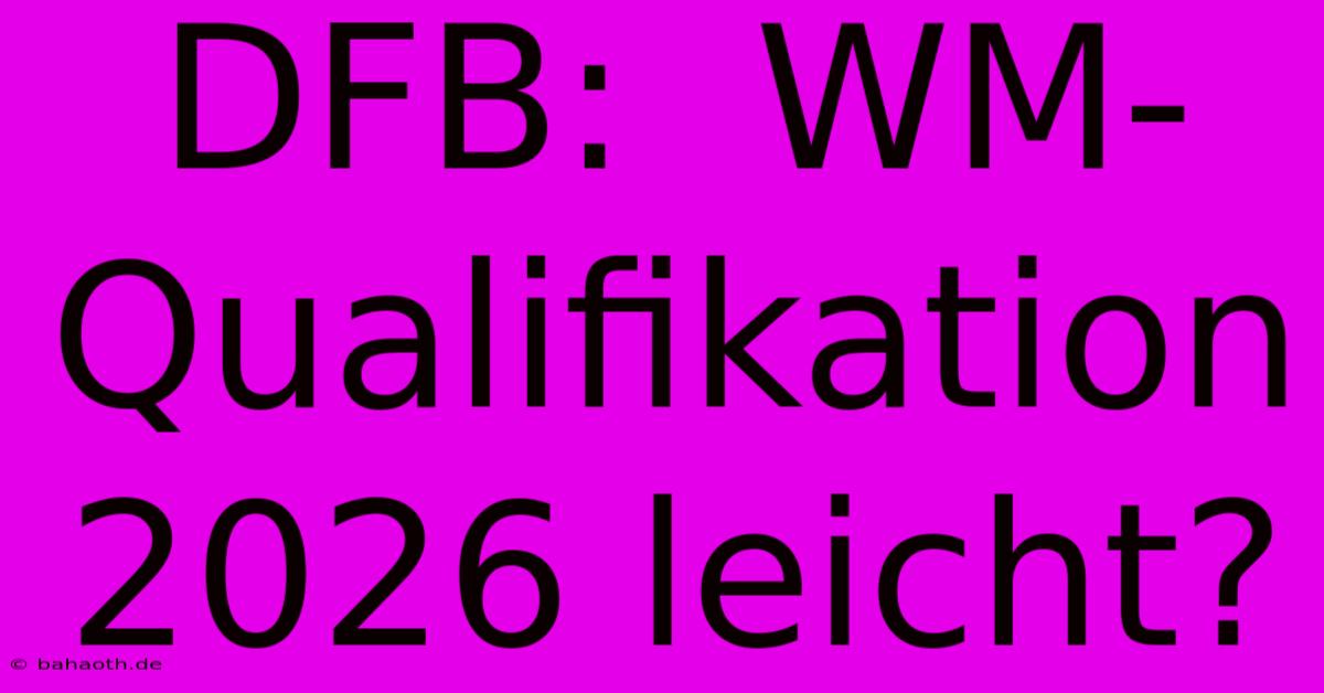 DFB:  WM-Qualifikation 2026 Leicht?