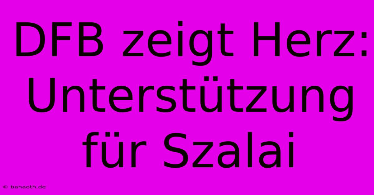 DFB Zeigt Herz: Unterstützung Für Szalai