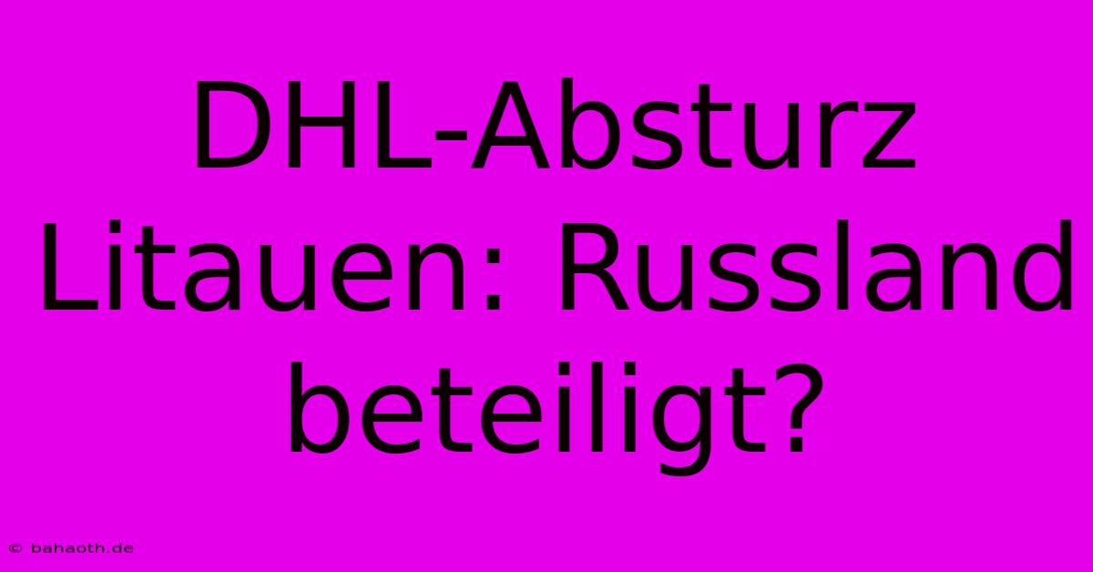 DHL-Absturz Litauen: Russland Beteiligt?