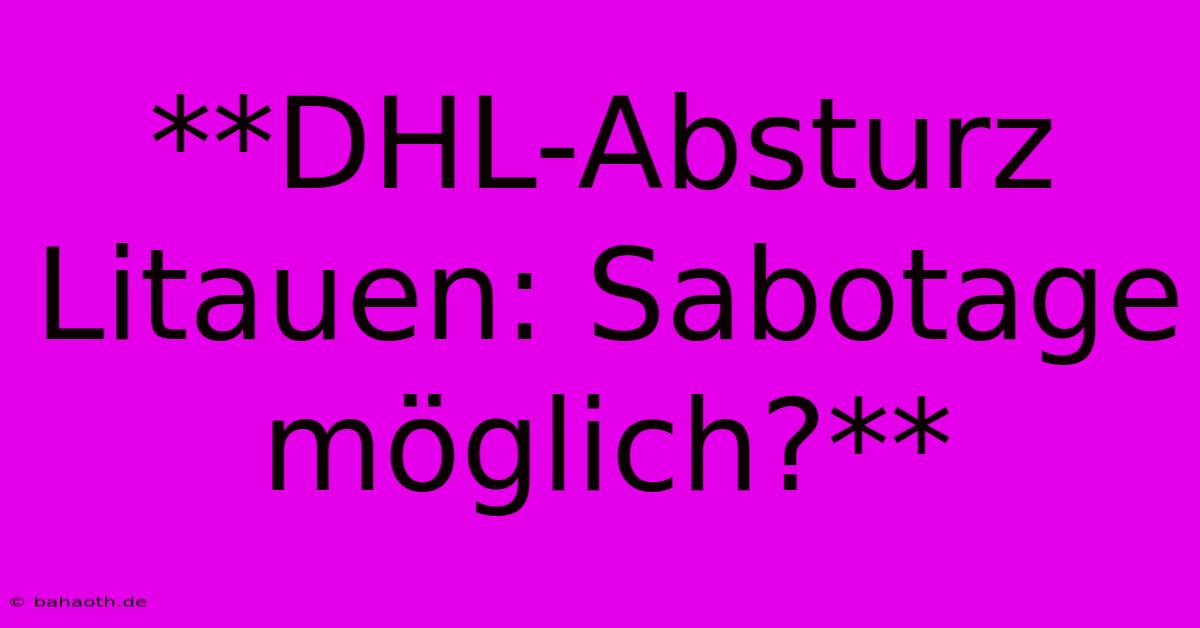 **DHL-Absturz Litauen: Sabotage Möglich?**