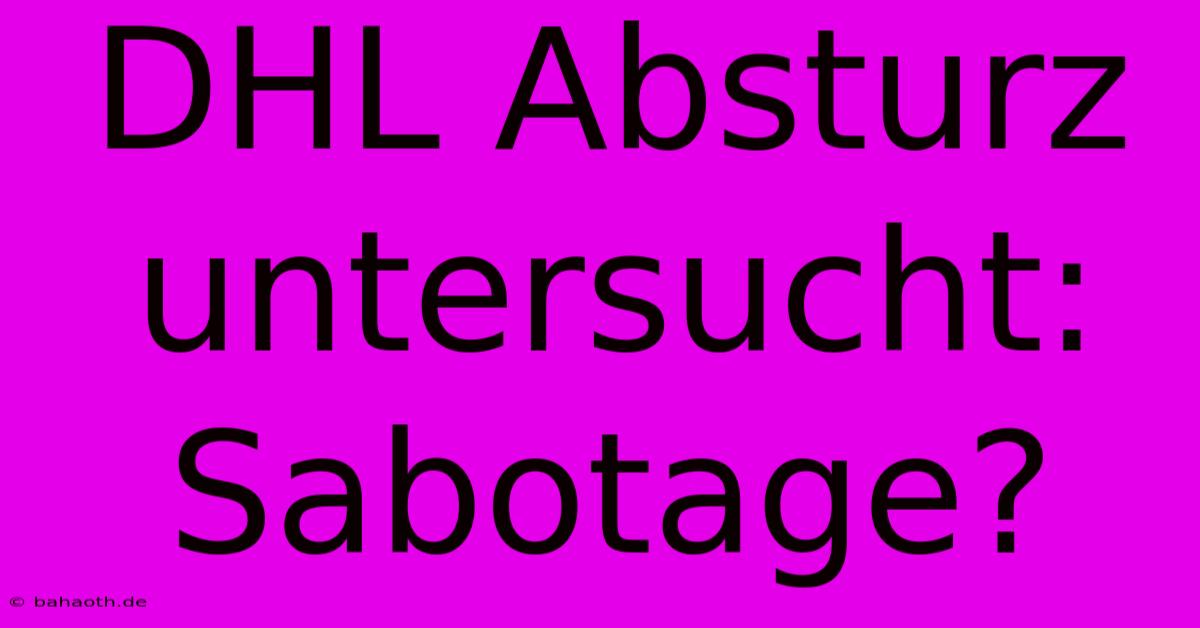 DHL Absturz Untersucht: Sabotage?