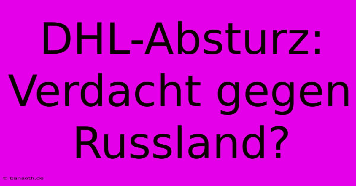 DHL-Absturz: Verdacht Gegen Russland?