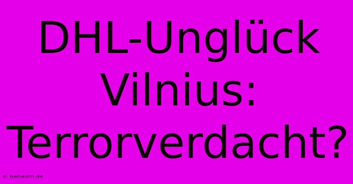 DHL-Unglück Vilnius: Terrorverdacht?