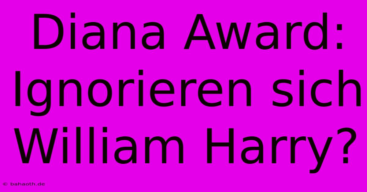 Diana Award:  Ignorieren Sich William Harry?