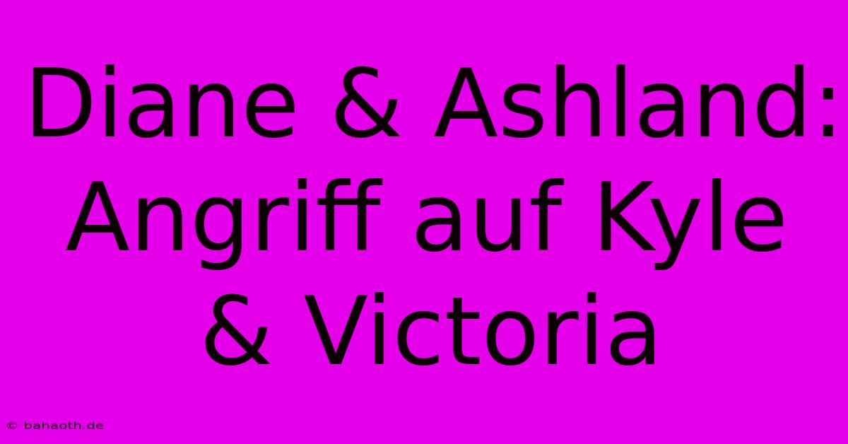 Diane & Ashland: Angriff Auf Kyle & Victoria