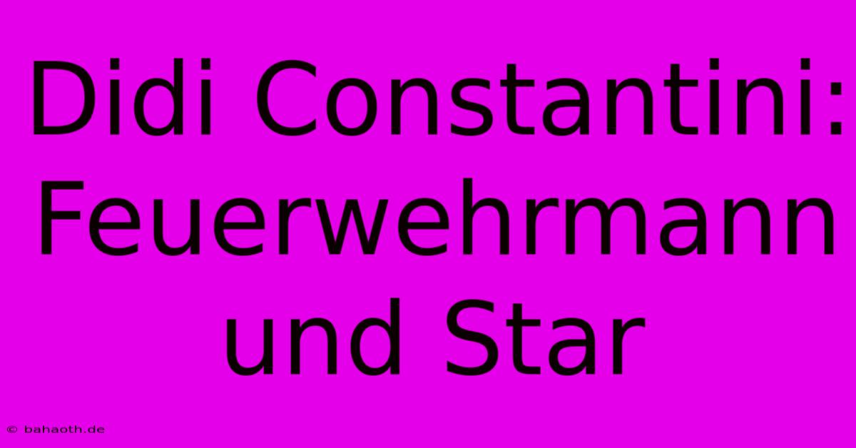 Didi Constantini:  Feuerwehrmann Und Star