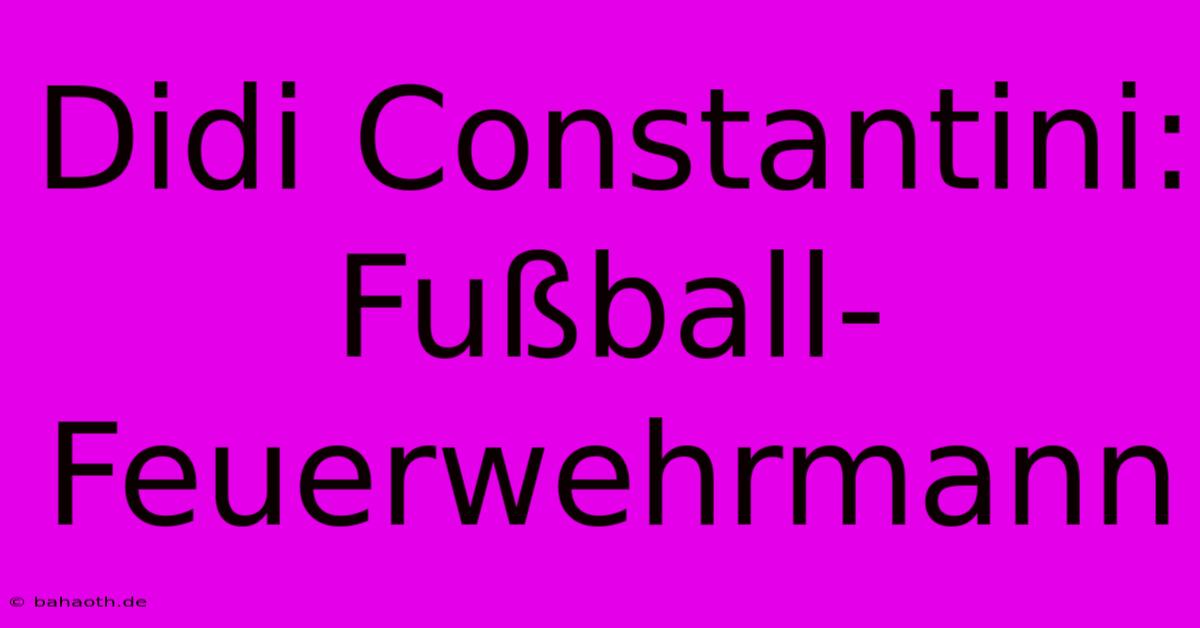 Didi Constantini: Fußball-Feuerwehrmann