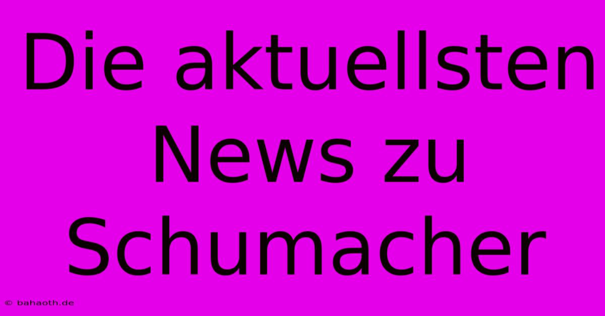 Die Aktuellsten News Zu Schumacher