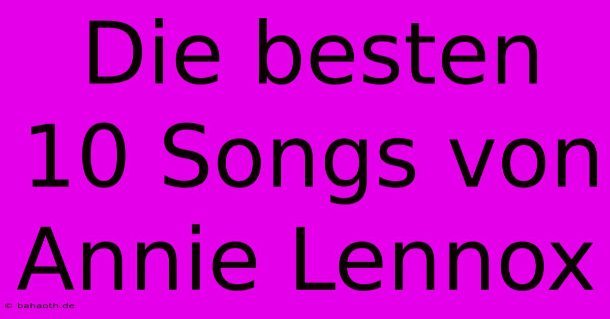 Die Besten 10 Songs Von Annie Lennox