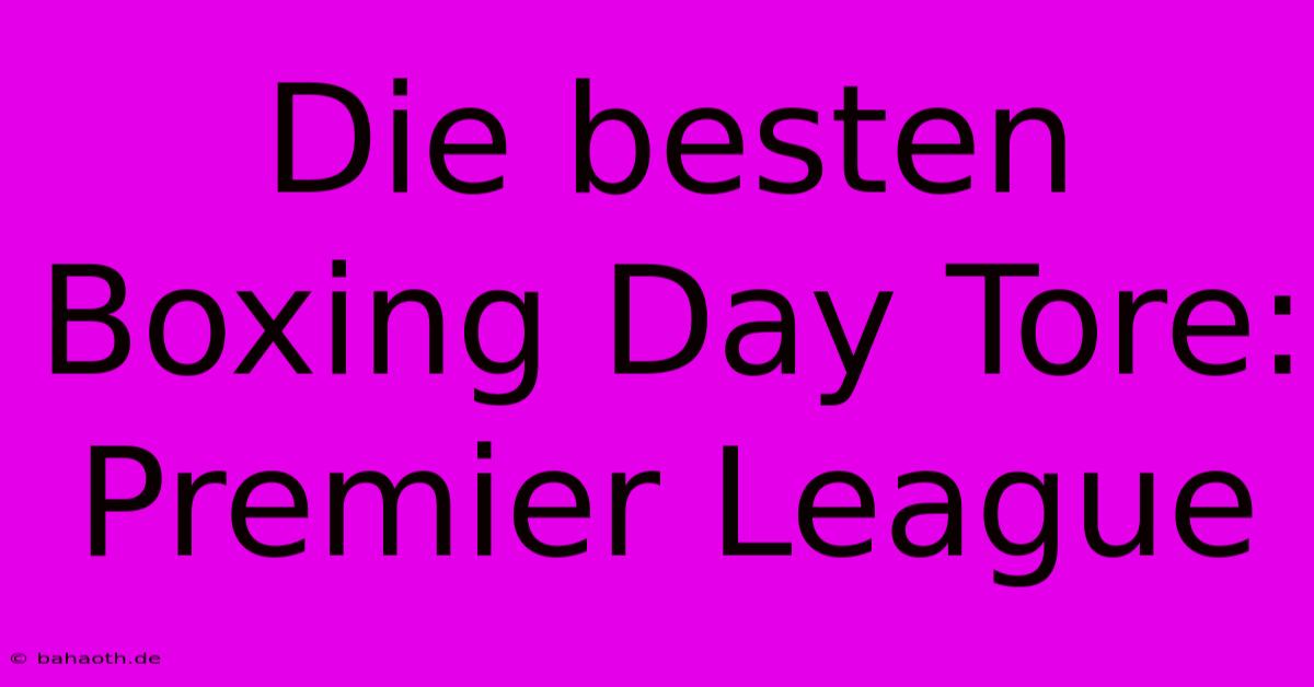 Die Besten Boxing Day Tore: Premier League