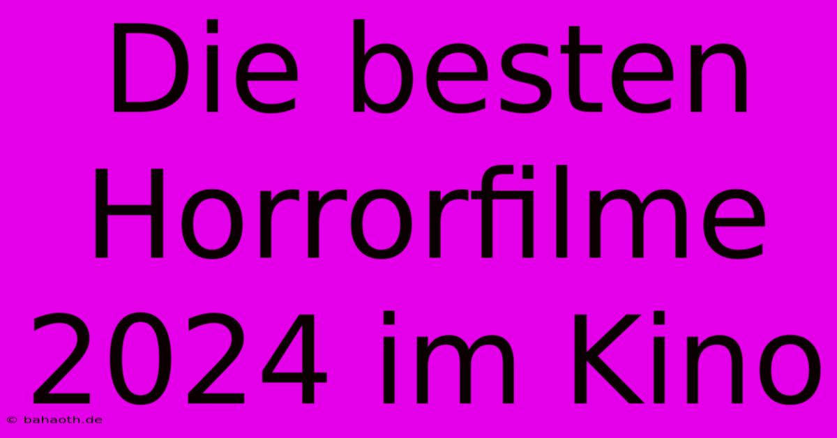 Die Besten Horrorfilme 2024 Im Kino