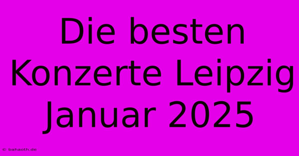 Die Besten Konzerte Leipzig Januar 2025