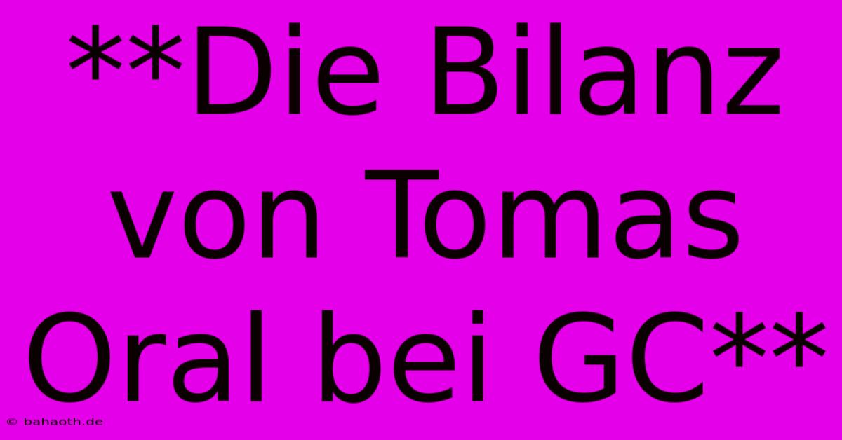 **Die Bilanz Von Tomas Oral Bei GC**