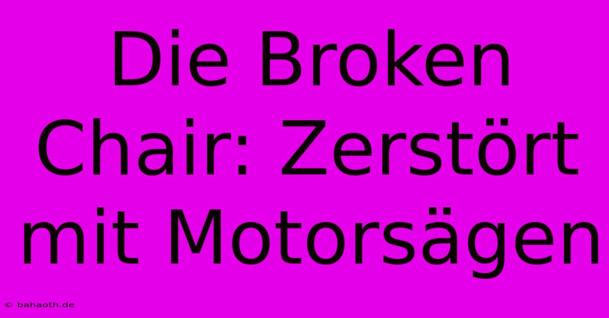 Die Broken Chair: Zerstört Mit Motorsägen