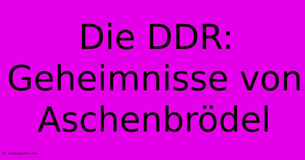 Die DDR: Geheimnisse Von Aschenbrödel