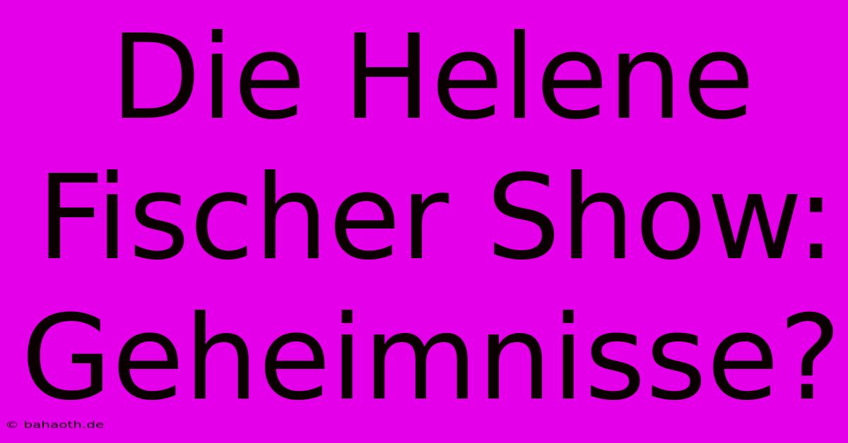 Die Helene Fischer Show:  Geheimnisse?