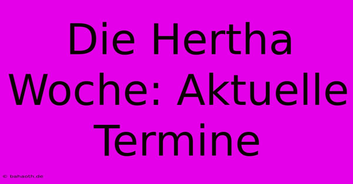 Die Hertha Woche: Aktuelle Termine