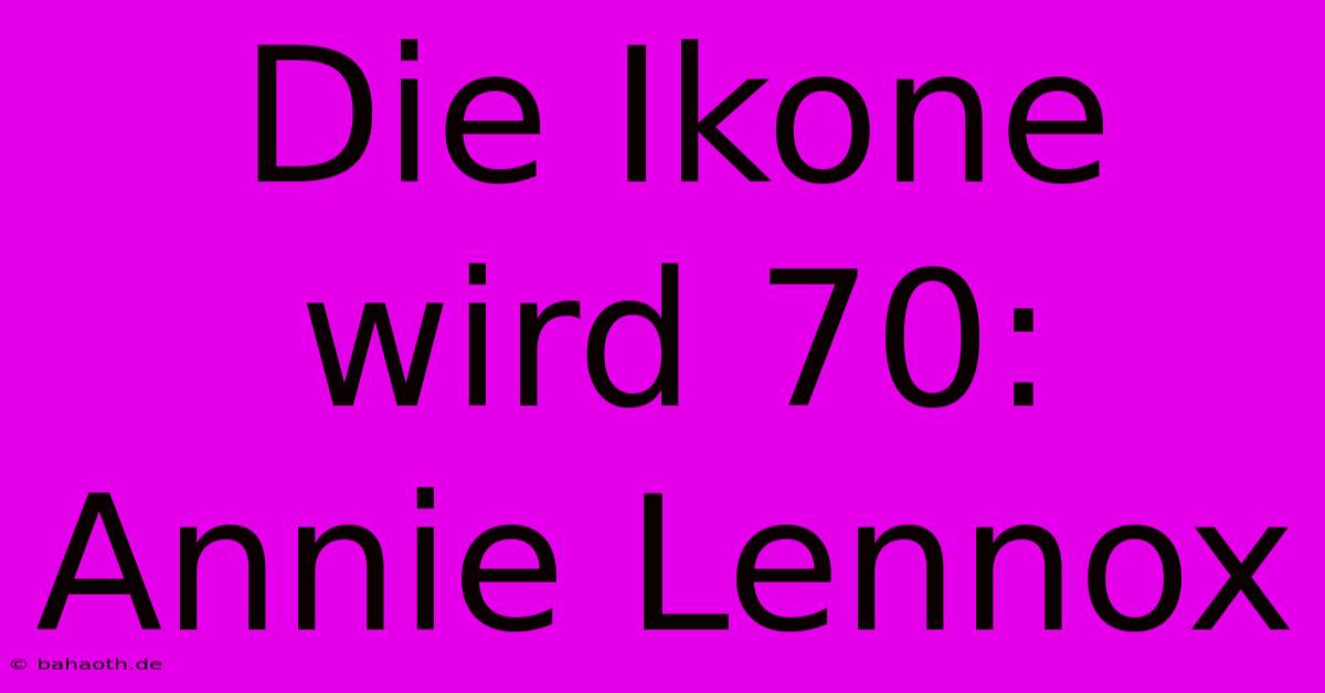 Die Ikone Wird 70: Annie Lennox