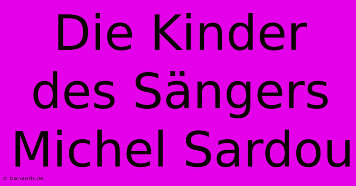 Die Kinder Des Sängers Michel Sardou