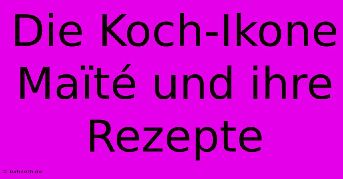 Die Koch-Ikone Maïté Und Ihre Rezepte