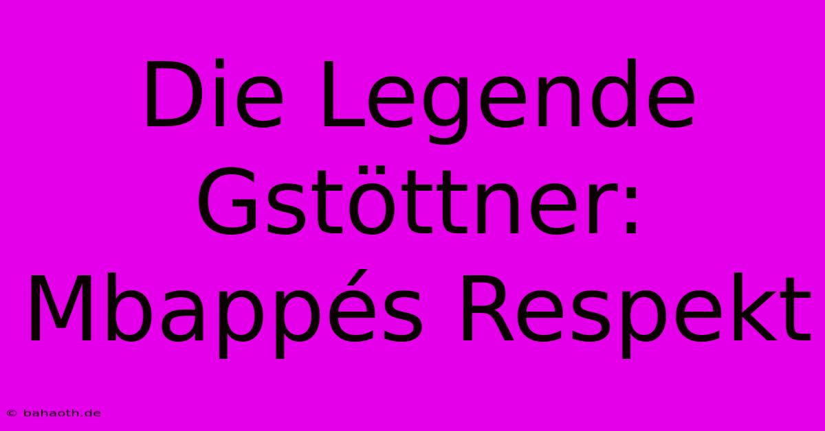 Die Legende Gstöttner: Mbappés Respekt