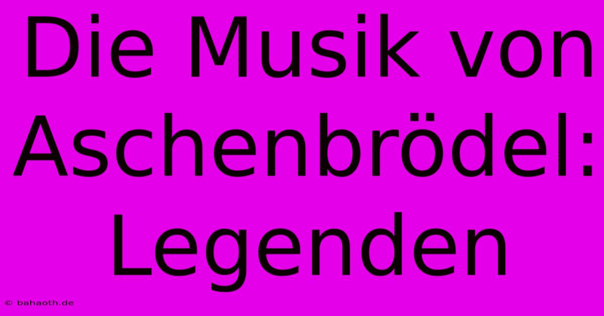 Die Musik Von Aschenbrödel: Legenden