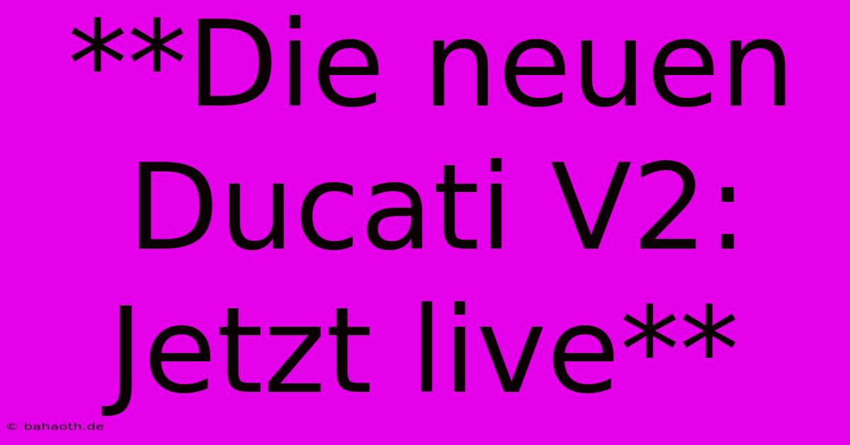 **Die Neuen Ducati V2: Jetzt Live**