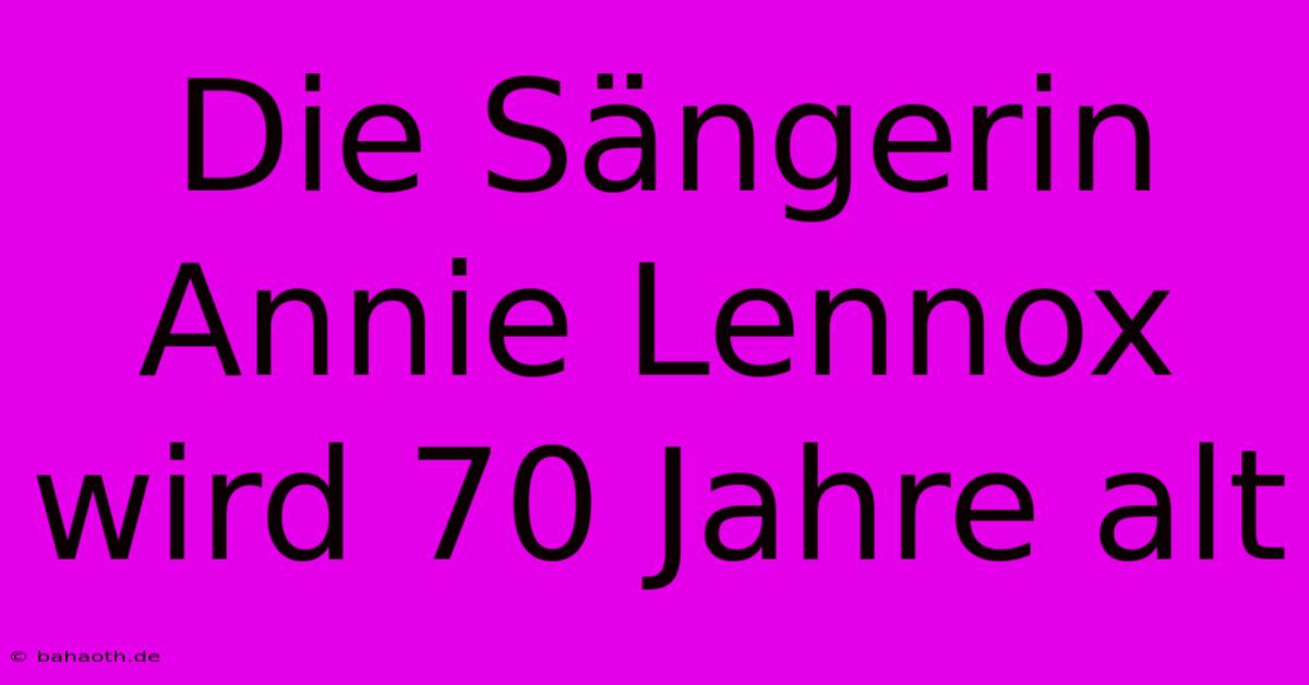 Die Sängerin Annie Lennox Wird 70 Jahre Alt