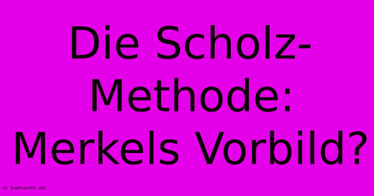 Die Scholz-Methode:  Merkels Vorbild?